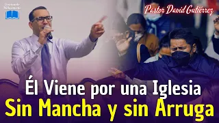 JESÚS VIENE POR UNA IGLESIA SIN MANCHA Y SIN ARRUGA - Pastor David Gutiérrez