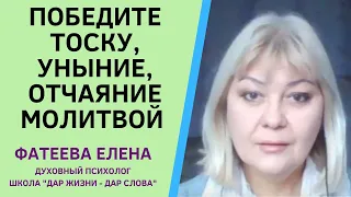 ОТ ТОСКИ, УНЫНИЯ, ОТЧАЯНИЯ сильнейшая МОЛИТВА.  Фатеева Елена