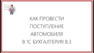 КАК ПРОВЕСТИ ПОСТУПЛЕНИЕ АВТОМОБИЛЯ В 1С БУХГАЛТЕРИЯ 8.3