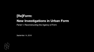 [Re]Form: New Investigations in Urban Form, Panel 1