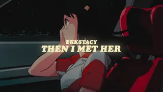 ekkstacy - then i met her (lyrics)