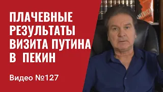 Плачевные результаты визита Путина в Пекин/ №127