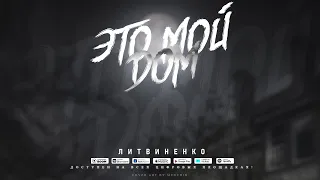 ЛИТВИНЕНКО - ЭТО МОЙ ДОМ