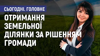 Отримання земельної ділянки за рішенням громади. - Валентина Нежевело. Сьогодні. Головне