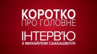 Коротко про головне. Інтерв'ю з Михайлом Саакашвілі