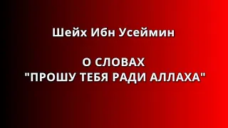 Шейх Ибн Усеймин - О СЛОВАХ «ПРОШУ ТЕБЯ РАДИ АЛЛАХА»