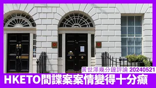 HKETO間諜案其中一名被告被去世 案情越嚟越瘋癲 英國朝野好難視而不見 中 西關係越嚟越加速 黃世澤幾分鐘評論 20240521