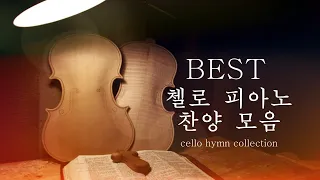 [BEST 첼로 피아노 찬양모음 연속듣기] BEST Cello Hymn 새벽기도 찬양 / 묵상 찬양 / 잠잘 때 듣는 찬양 / 잔잔한 찬양 / CCM 찬양 모음