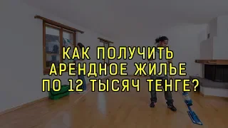 КАК ПОЛУЧИТЬ АРЕНДНОЕ ЖИЛЬЕ ПО 12 ТЫСЯЧ ТЕНГЕ?