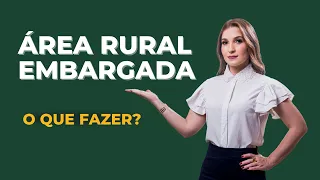 Áreas Rurais Embargadas - O que fazer?