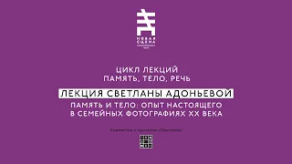 ПАМЯТЬ, ТЕЛО И РЕЧЬ. Лекция Светланы Адоньевой: "Опыт настоящего в семейных фотографиях ХХ века»