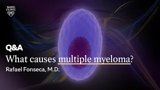 What causes multiple myeloma? Rafael Fonseca, M.D., Mayo Clinic