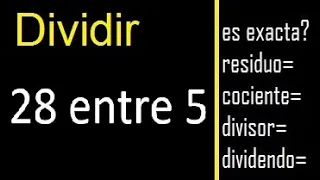 Dividir 28 entre 5 , residuo , es exacta o inexacta la division , cociente dividendo divisor ?