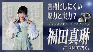 福田真琳の魅力を言語化したい…。つばきの中でも独特な、ファンを引きつけて離さない個性について  語り合う。