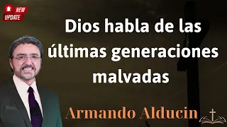 Dios habla de las últimas generaciones malvadas - Armando Alducin