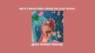 wyrd x waterfalls coming out your mouth | glass animals mashup