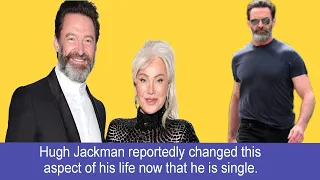 Hugh Jackman reportedly changed this aspect of his life now that he is single.