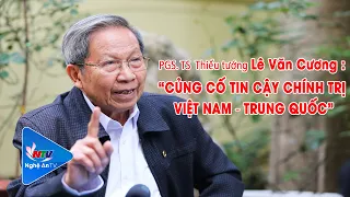PGS. TS Thiếu tướng Lê Văn Cương: Củng cố tin cậy chính trị Việt Nam – Trung Quốc