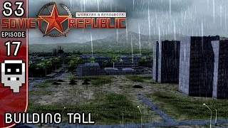 Building Tall - S3E17 ║ Workers and Resources: Soviet Republic