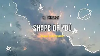 ED SHEERAN - SHAPE OF YOU | SLOWED AND REVERBED