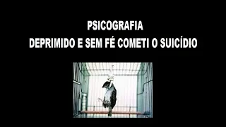 PSICOGRAFIA - DEPRIMIDO E SEM FÉ COMETI O SUICÍDIO