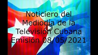 Noticiero del Mediodía de la Televisión Cubana Emisión 08/05/2021