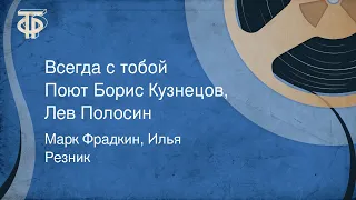 Марк Фрадкин, Илья Резник. Всегда с тобой. Поют Борис Кузнецов, Лев Полосин (1985)