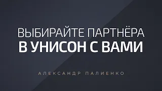 Выбирайте партнёра в унисон с вами. Александр Палиенко.