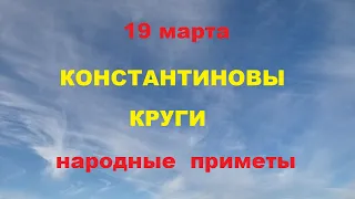 19 марта-КОНСТАНТИНОВЫ КРУГИ.Народные приметы.