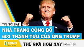 Tin thế giới mới nhất 19/1 | Nhà Trắng công bố 603 thành tựu của TT Trump | FBNC