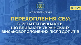 Окупанти визнають, що вбивають українських військовополонених після допитів