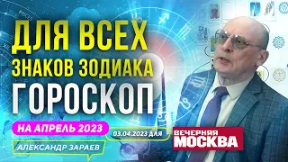 ГОРОСКОП НА АПРЕЛЬ 2023 ДЛЯ ВСЕХ ЗНАКОВ ЗОДИАКА. ДЛЯ "ВЕЧЕРНЕЙ МОСКВЫ" 03.04.2023. АСТРОЛОГ ЗАРАЕВ