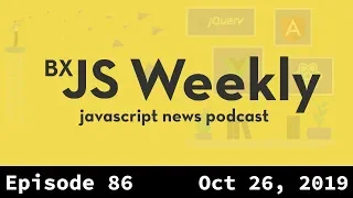 BxJS Weekly Ep. 86 - Oct 26, 2019 (javascript news podcast)