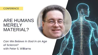 Can We Believe in God in an Age of Science? Are Humans Merely Material? - Peter S. Williams