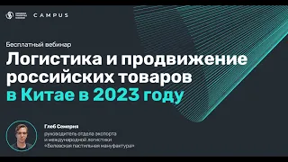 Вебинар Campus: «Логистика и продвижение российских товаров в Китае в 2023 году»