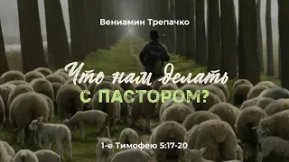 Что нам делать с пастором? 1-е Тимофею 5:17-20; Вениамин Трепачко