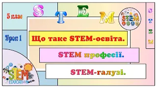 УРОК 1. ЩО ТАКЕ STEM-ОСВІТА? STEM ПРОФЕСІЇ. STEM-ГАЛУЗІ. 5 КЛАС