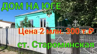 ДОМ НА ЮГЕ/ СТ. СТАРОМИНСКАЯ/ Цена 2 млн. 300 т.₽