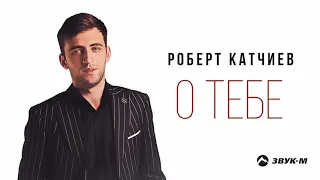 Роберт Катчиев - О тебе | Премьера трека 2021