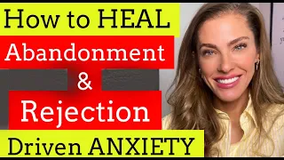 How to HEAL Abandonment & Rejection driven ANXIETY