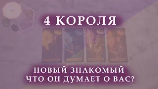 4 КОРОЛЯ: НОВЫЙ ЗНАКОМЫЙ, ЧТО ОН ДУМАЕТ О ВАС? ЕГО ДЕЙСТВИЯ В ВАШУ СТОРОНУ