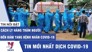 Tin mới nhất dịch Covid-19: Cách ly hàng trăm người đến đám tang bệnh nhân Covid-19 - Vnews