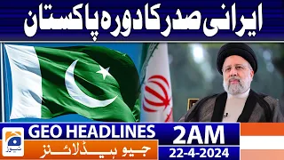 Geo News Headlines 2 AM | Iranian President's visit to Pakistan | 22 April 2024