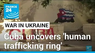 Cuba says uncovered human trafficking ring for Russia's war in Ukraine • FRANCE 24 English