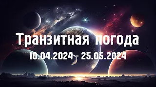 Обзор Транзитной Погоды (10.04.24 - 25.05.24)