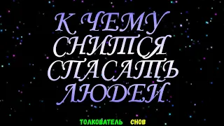 ТОЛКОВАТЕЛЬ СНОВ  ~ СПАСАТЬ ЛЮДЕЙ ВИДЕТЬ ВО СНЕ, К ЧЕМУ СНИТСЯ.