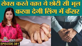 Penile Cancer यानी लिंग में होने वाले कैंसर के लक्षण छुपाते हैं लोग, फिर गवाते हैं जान |Sehat ep 381