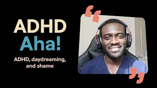 ADHD Aha! | ADHD, daydreaming and shame (Dr. Kojo's story)
