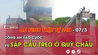 An ninh trật tự 24h - 7/3/2024: Công an vào cuộc vụ sập cầu treo ở Quỳ Châu