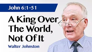 A King Over The World, Not Of It | John 6:1-51 | Sermon | Walter Johnston | 10 Mar 2024